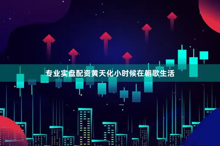 专业实盘配资黄天化小时候在朝歌生活