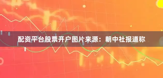 配资平台股票开户图片来源：朝中社报道称