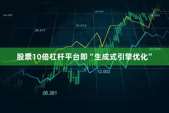 股票10倍杠杆平台即“生成式引擎优化”