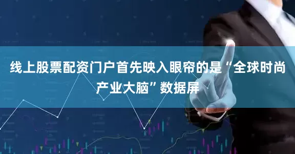 线上股票配资门户首先映入眼帘的是“全球时尚产业大脑”数据屏