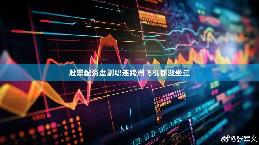 股票配资盘副职连跨洲飞机都没坐过