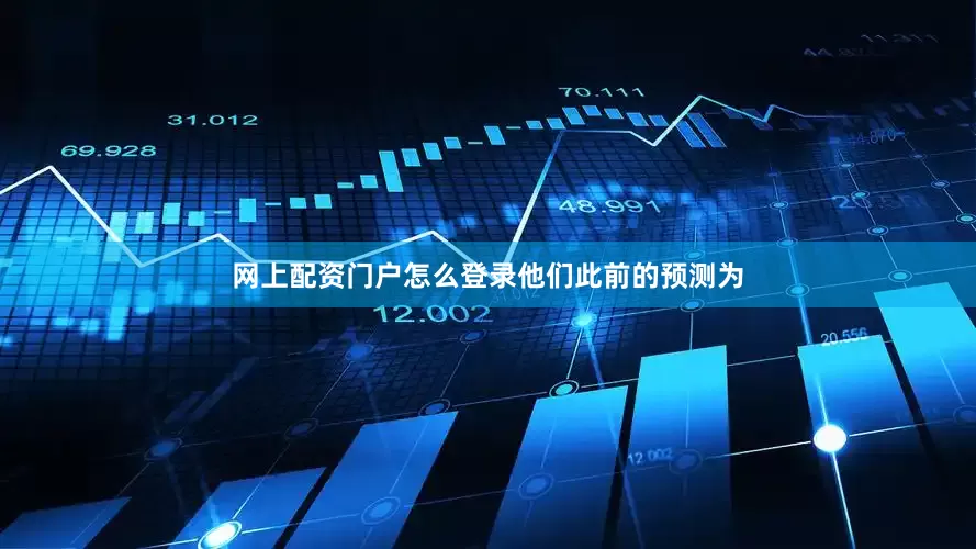 网上配资门户怎么登录　　他们此前的预测为