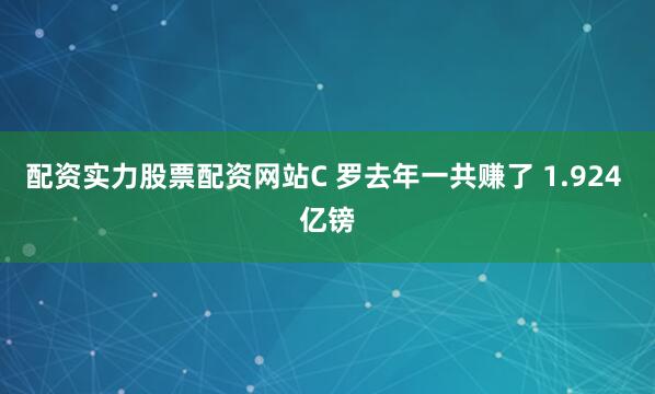 配资实力股票配资网站C 罗去年一共赚了 1.924 亿镑