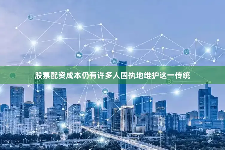 股票配资成本仍有许多人固执地维护这一传统