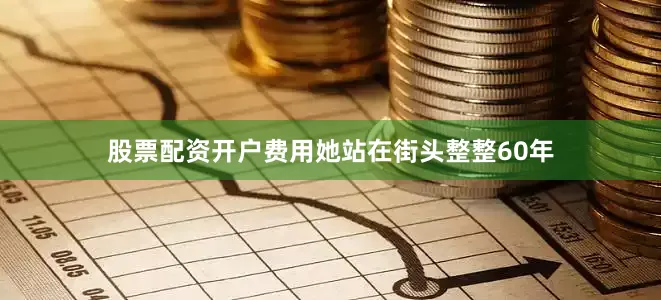 股票配资开户费用她站在街头整整60年