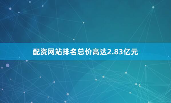 配资网站排名总价高达2.83亿元