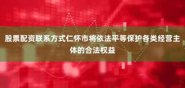 股票配资联系方式仁怀市将依法平等保护各类经营主体的合法权益