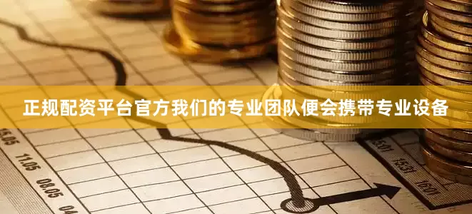 正规配资平台官方我们的专业团队便会携带专业设备