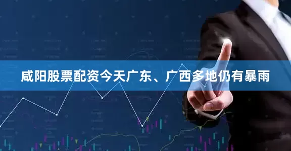 咸阳股票配资今天广东、广西多地仍有暴雨