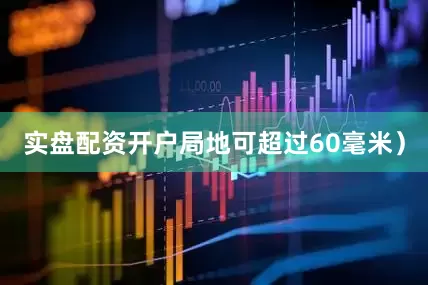 实盘配资开户局地可超过60毫米）
