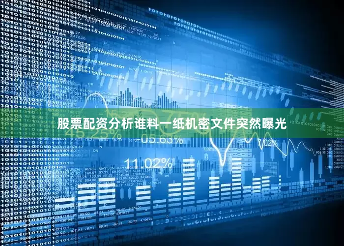 股票配资分析谁料一纸机密文件突然曝光