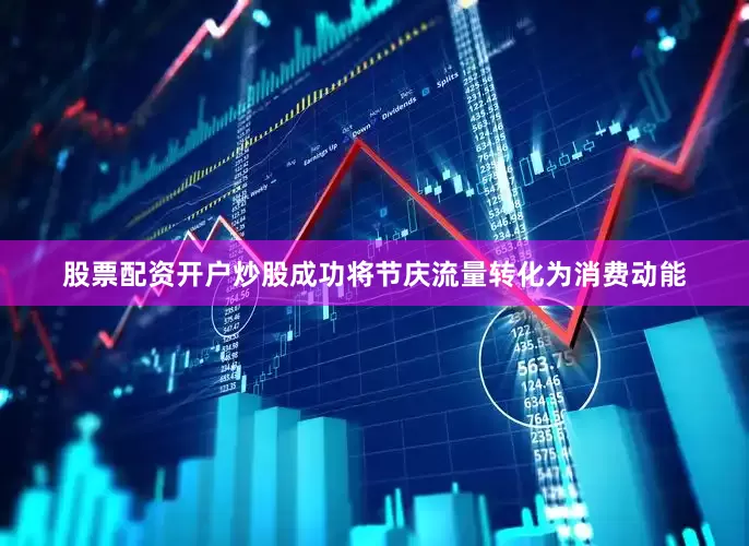 股票配资开户炒股成功将节庆流量转化为消费动能