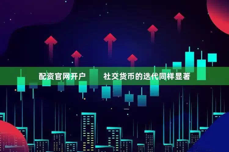 配资官网开户        社交货币的迭代同样显著