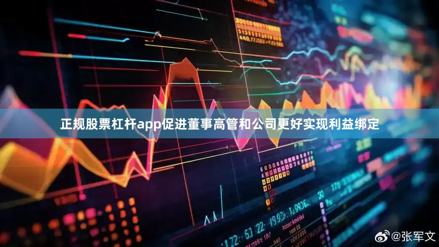 正规股票杠杆app促进董事高管和公司更好实现利益绑定
