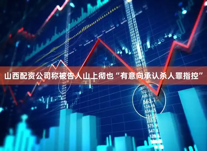 山西配资公司称被告人山上彻也“有意向承认杀人罪指控”