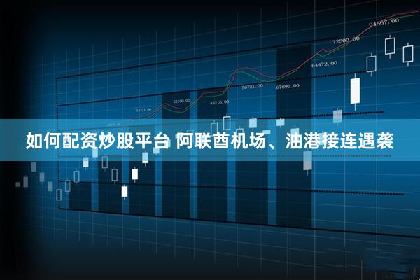如何配资炒股平台 阿联酋机场、油港接连遇袭