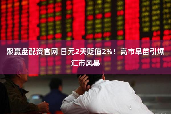 聚赢盘配资官网 日元2天贬值2%！高市早苗引爆汇市风暴