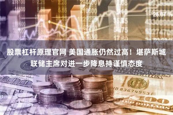 股票杠杆原理官网 美国通胀仍然过高！堪萨斯城联储主席对进一步降息持谨慎态度