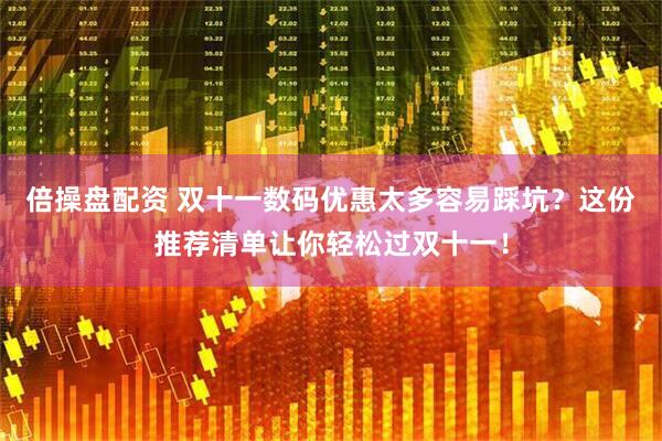 倍操盘配资 双十一数码优惠太多容易踩坑？这份推荐清单让你轻松过双十一！
