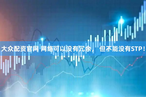 大众配资官网 网络可以没有冗余， 但不能没有STP！