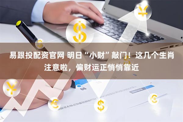 易跟投配资官网 明日“小财”敲门！这几个生肖注意啦，偏财运正悄悄靠近