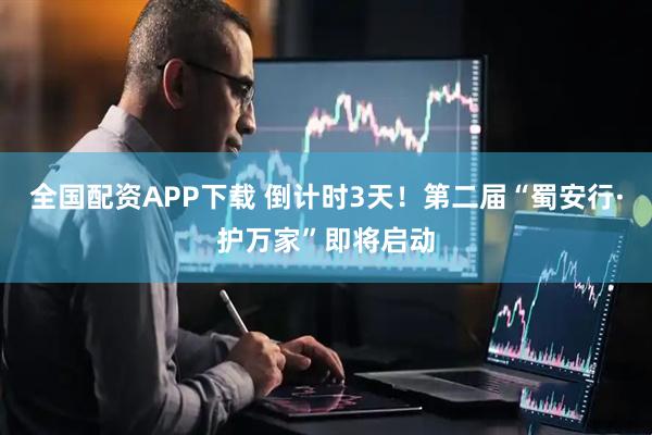 全国配资APP下载 倒计时3天！第二届“蜀安行·护万家”即将启动