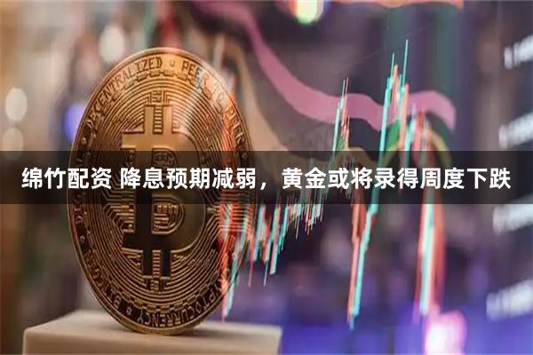 绵竹配资 降息预期减弱，黄金或将录得周度下跌
