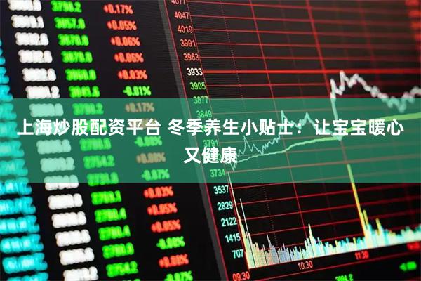 上海炒股配资平台 冬季养生小贴士：让宝宝暖心又健康