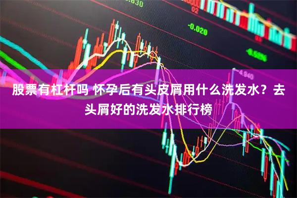 股票有杠杆吗 怀孕后有头皮屑用什么洗发水？去头屑好的洗发水排行榜