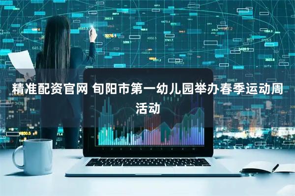精准配资官网 旬阳市第一幼儿园举办春季运动周活动