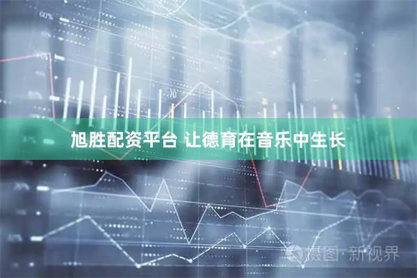 旭胜配资平台 让德育在音乐中生长