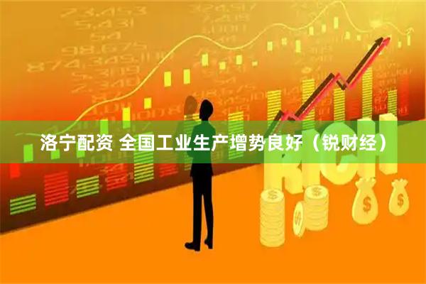 洛宁配资 全国工业生产增势良好（锐财经）