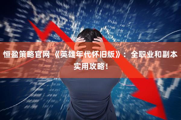 恒盈策略官网 《英雄年代怀旧版》：全职业和副本实用攻略！
