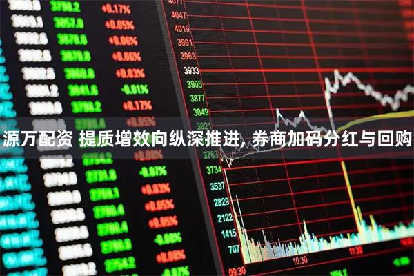 源万配资 提质增效向纵深推进, 券商加码分红与回购